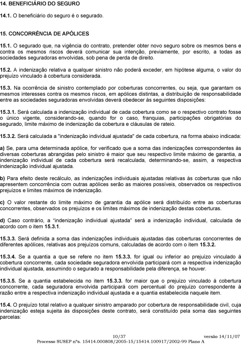 A indenização relativa a qualquer sinistro não poderá exceder, em hipótese alguma, o valor do prejuízo vinculado à cobertura considerada. 15.3.