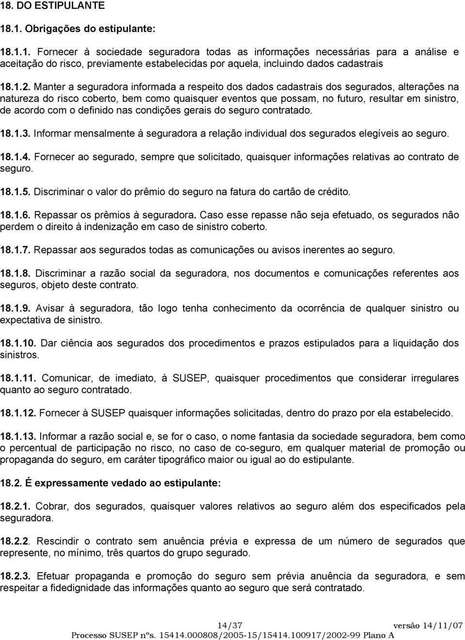 acordo com o definido nas condições gerais do seguro contratado. 18.1.3. Informar mensalmente à seguradora a relação individual dos segurados elegíveis ao seguro. 18.1.4.