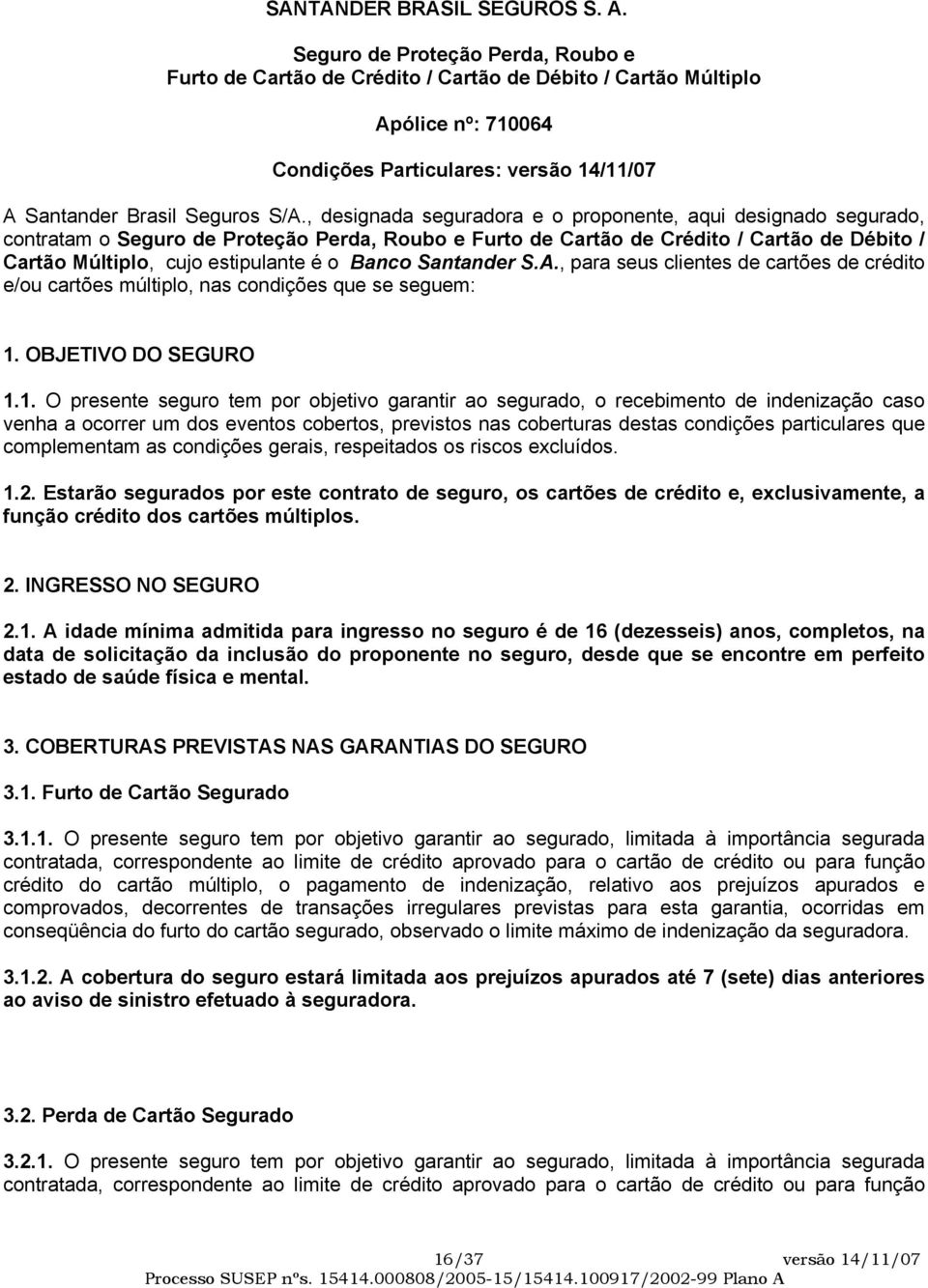 , designada seguradora e o proponente, aqui designado segurado, contratam o Seguro de Proteção Perda, Roubo e Furto de Cartão de Crédito / Cartão de Débito / Cartão Múltiplo, cujo estipulante é o