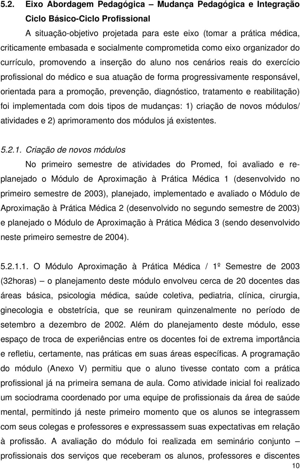 orientada para a promoção, prevenção, diagnóstico, tratamento e reabilitação) foi implementada com dois tipos de mudanças: 1) criação de novos módulos/ atividades e 2) aprimoramento dos módulos já