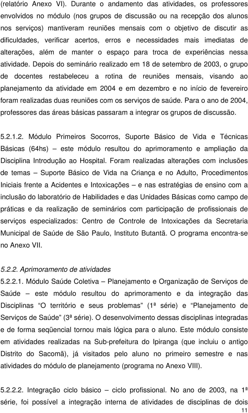 dificuldades, verificar acertos, erros e necessidades mais imediatas de alterações, além de manter o espaço para troca de experiências nessa atividade.