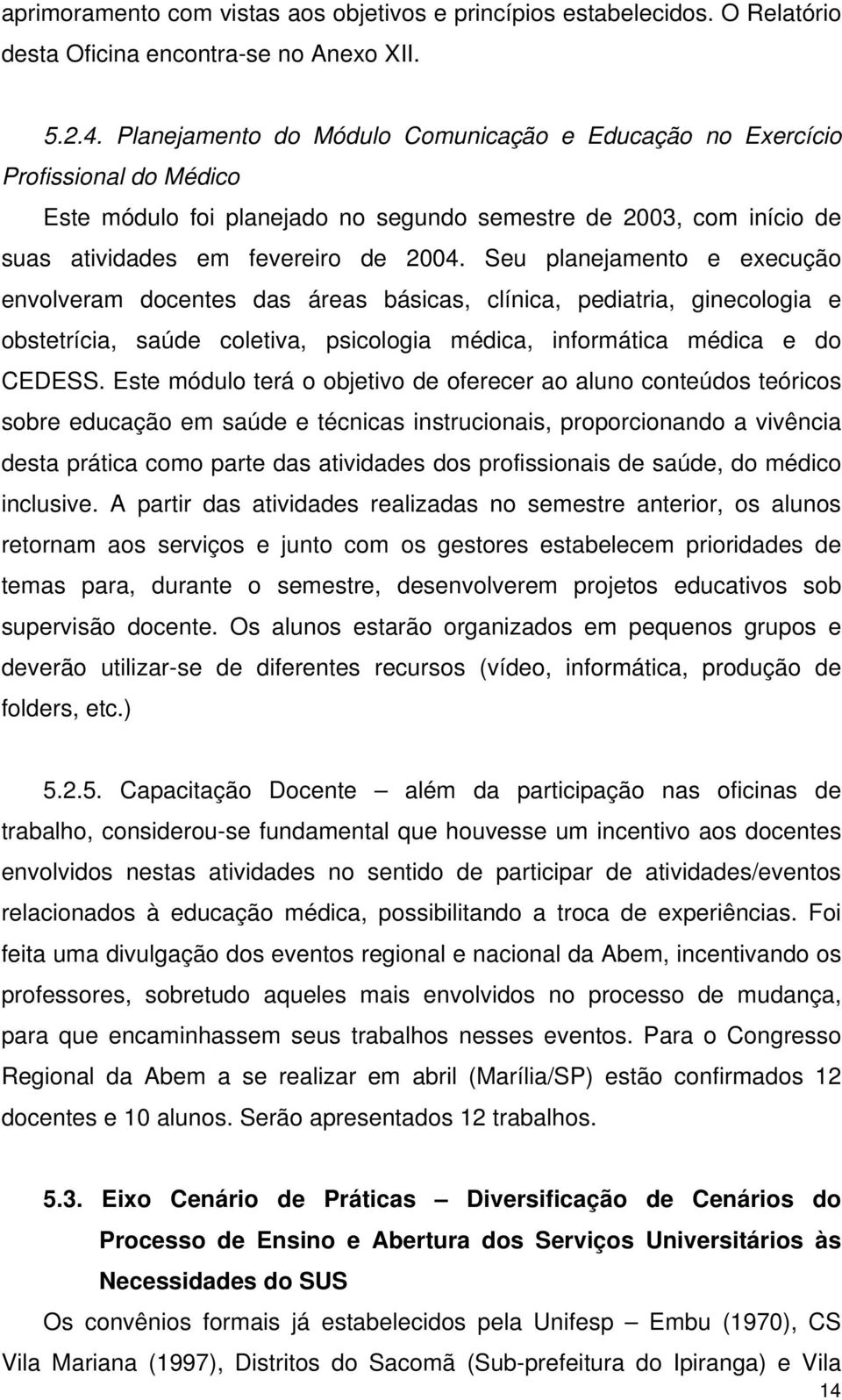 Seu planejamento e execução envolveram docentes das áreas básicas, clínica, pediatria, ginecologia e obstetrícia, saúde coletiva, psicologia médica, informática médica e do CEDESS.