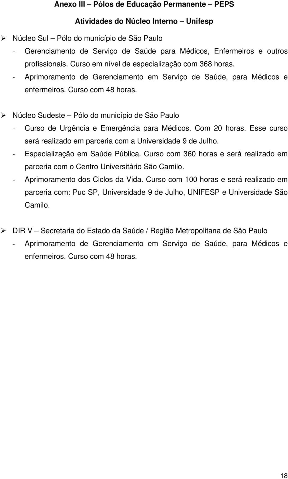 Núcleo Sudeste Pólo do município de São Paulo - Curso de Urgência e Emergência para Médicos. Com 20 horas. Esse curso será realizado em parceria com a Universidade 9 de Julho.