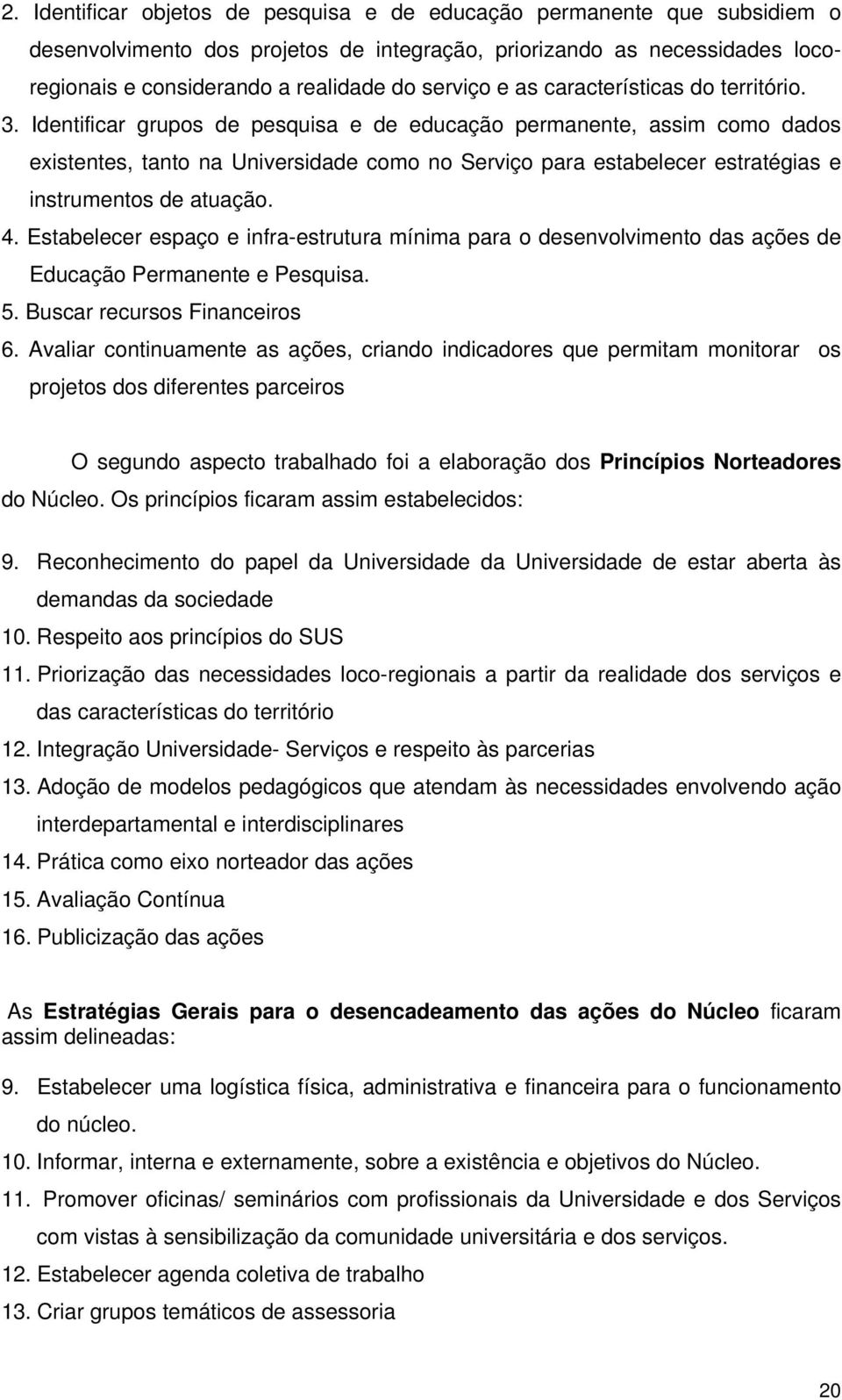 Identificar grupos de pesquisa e de educação permanente, assim como dados existentes, tanto na Universidade como no Serviço para estabelecer estratégias e instrumentos de atuação. 4.