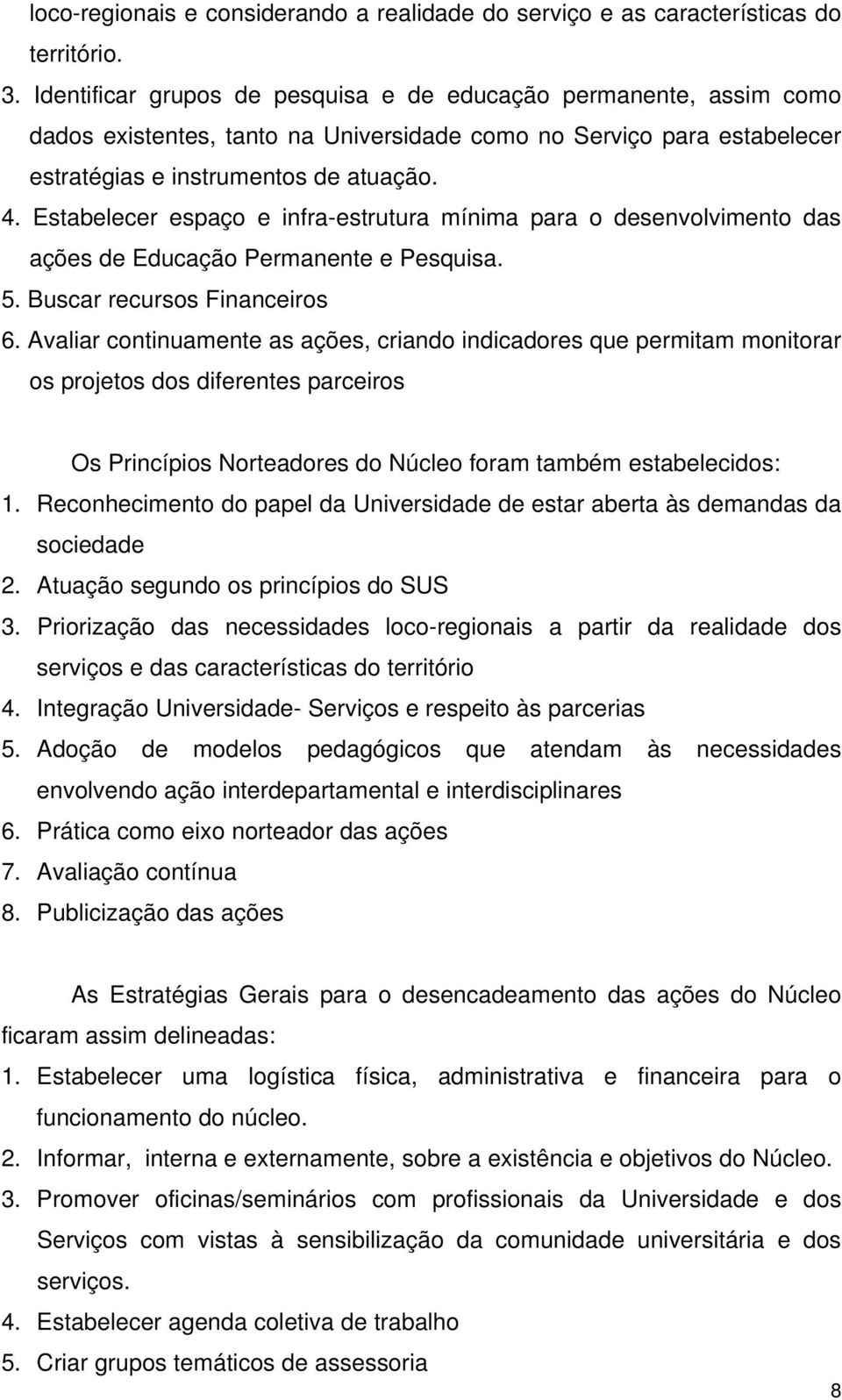 Estabelecer espaço e infra-estrutura mínima para o desenvolvimento das ações de Educação Permanente e Pesquisa. 5. Buscar recursos Financeiros 6.