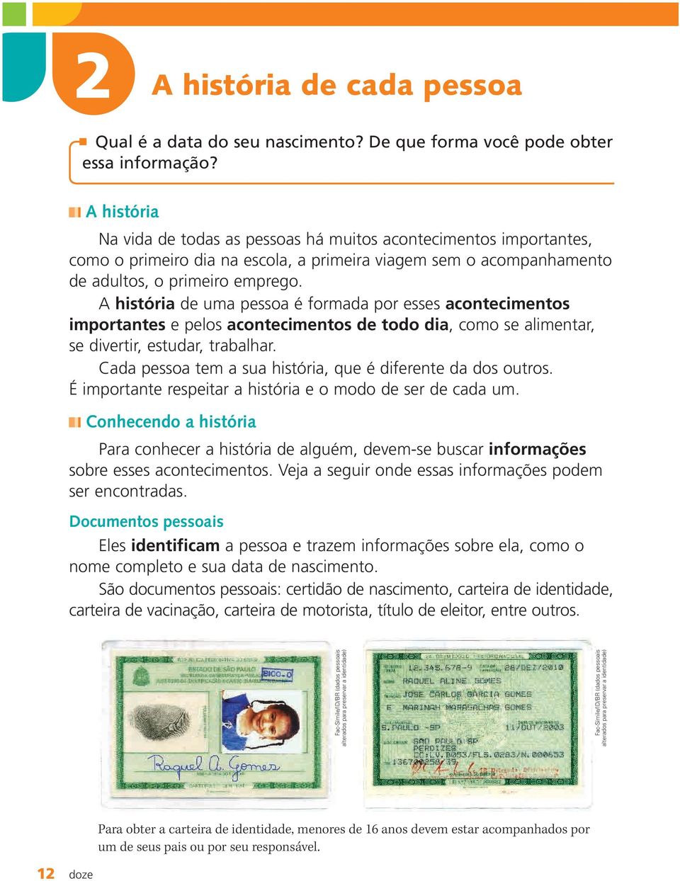 A história de uma pessoa é formada por esses acontecimentos importantes e pelos acontecimentos de todo dia, como se alimentar, se divertir, estudar, trabalhar.