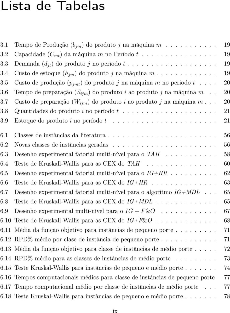 6 Tempo de preparação (S ijm ) do produto i ao produto j na máquina m.. 20 3.7 Custo de preparação (W ijm ) do produto i ao produto j na máquina m... 20 3.8 Quantidades do produto i no período t.