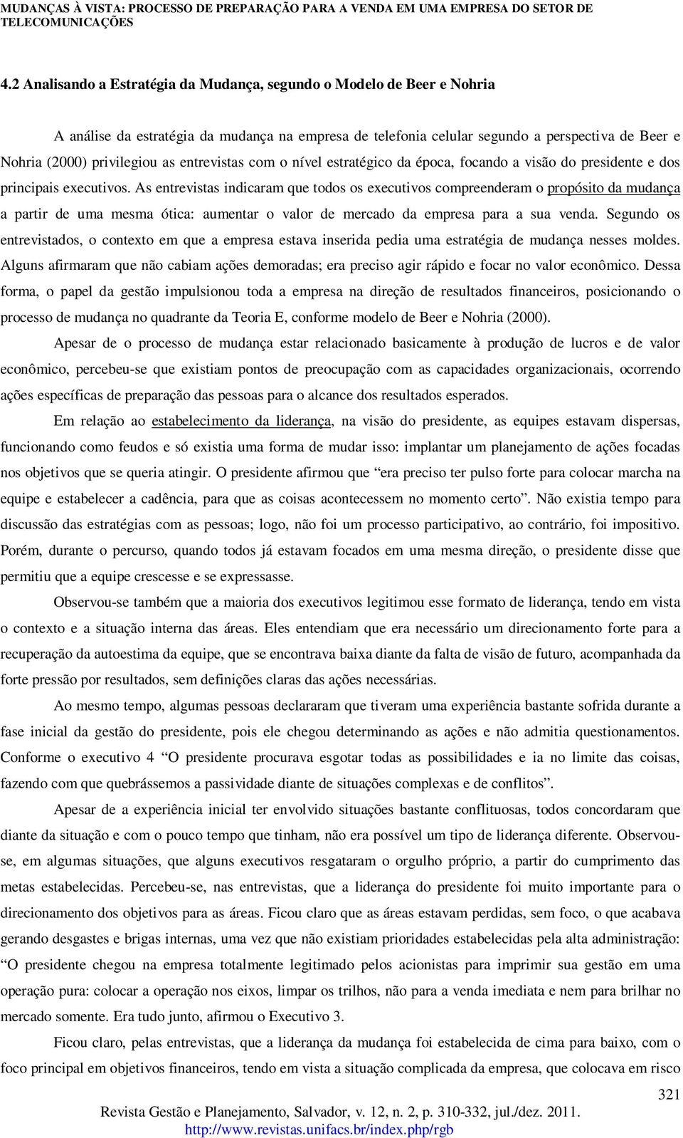 As entrevistas indicaram que todos os executivos compreenderam o propósito da mudança a partir de uma mesma ótica: aumentar o valor de mercado da empresa para a sua venda.