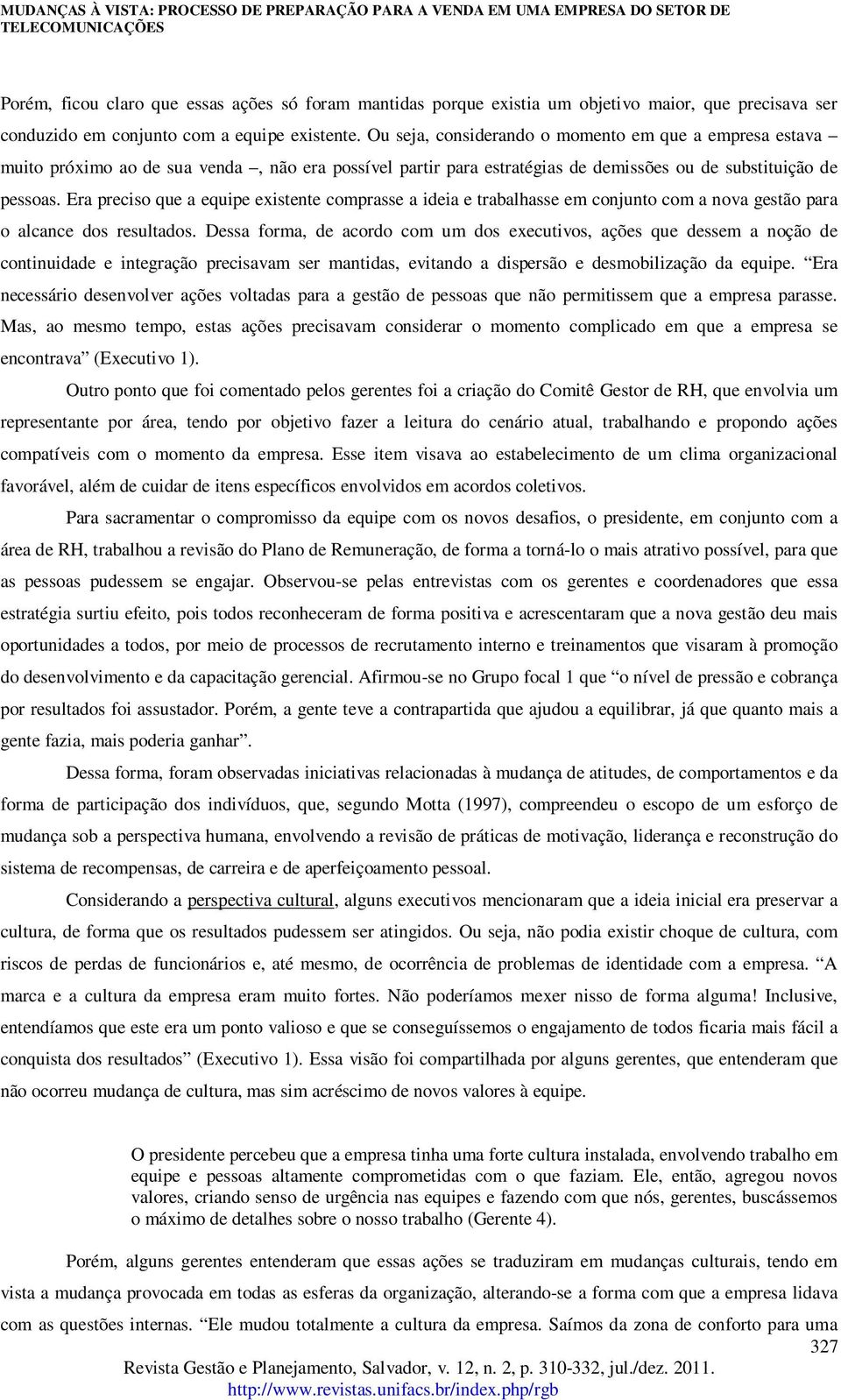 Era preciso que a equipe existente comprasse a ideia e trabalhasse em conjunto com a nova gestão para o alcance dos resultados.