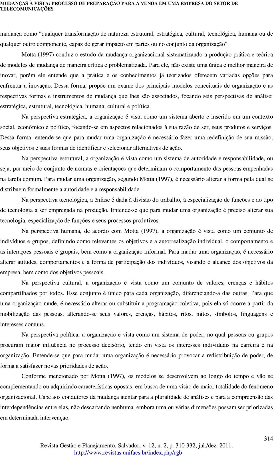 Para ele, não existe uma única e melhor maneira de inovar, porém ele entende que a prática e os conhecimentos já teorizados oferecem variadas opções para enfrentar a inovação.