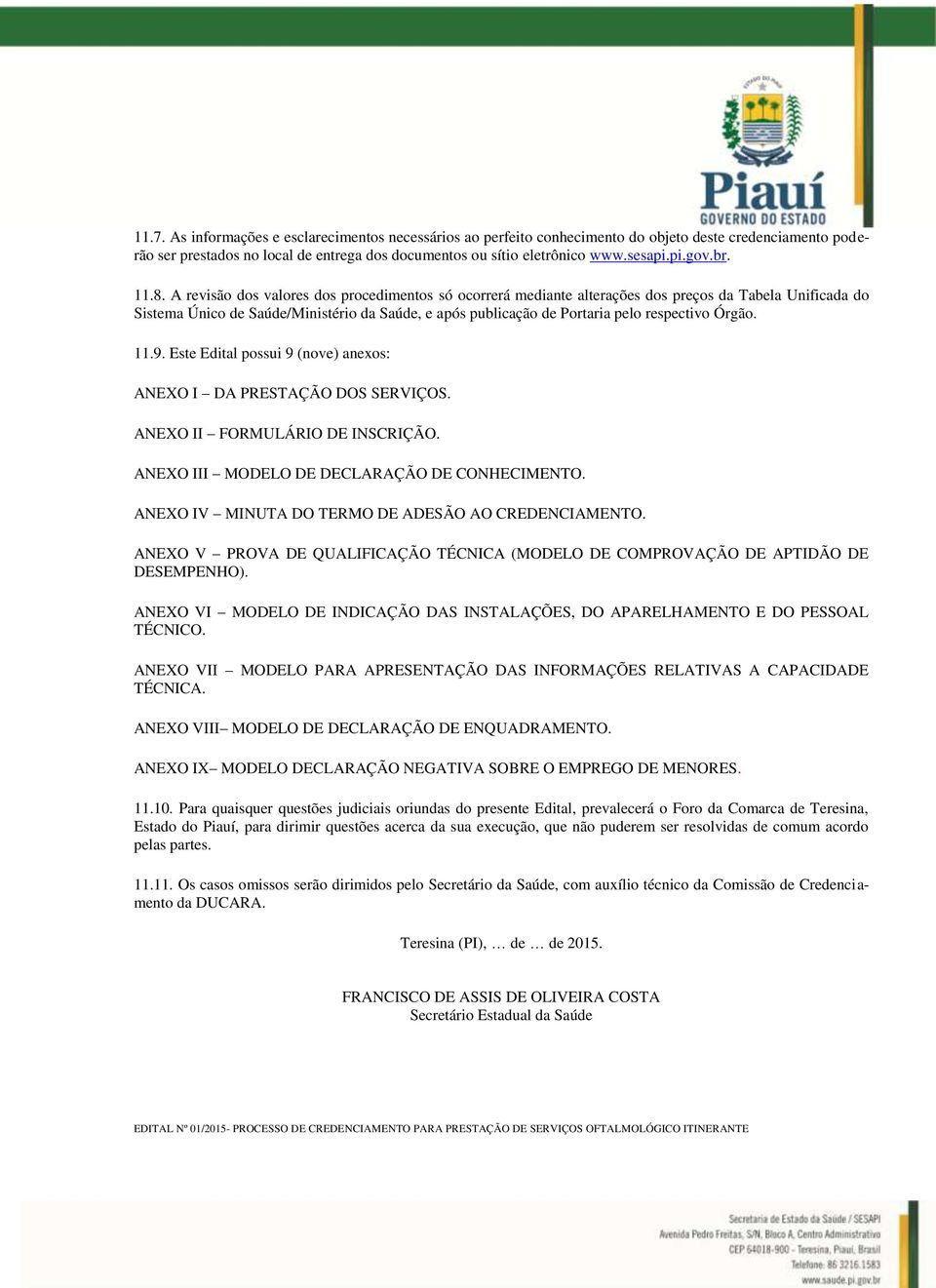 A revisão dos valores dos procedimentos só ocorrerá mediante alterações dos preços da Tabela Unificada do Sistema Único de Saúde/Ministério da Saúde, e após publicação de Portaria pelo respectivo