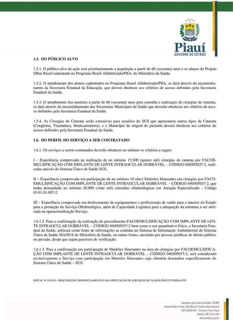 O atendimento dos alunos cadastrados no Programa Brasil Alfabetizado/PBA, se dará através do encaminhamento da Secretaria Estadual da Educação, que deverá obedecer aos critérios de acesso definidos