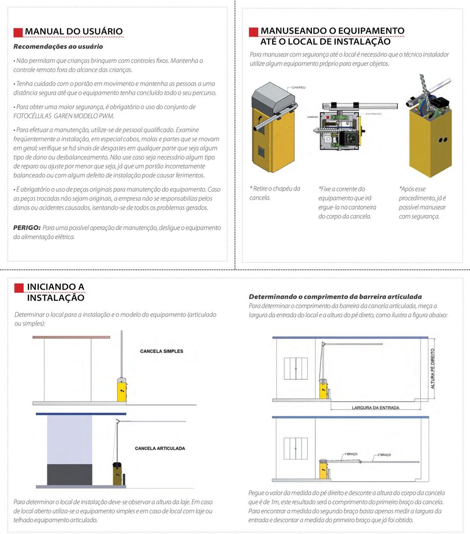 Tenha cuidado com o portão em movimento e mantenha as pessoas a uma distância segura até que o equipamento tenha concluído todo o seu percurso.