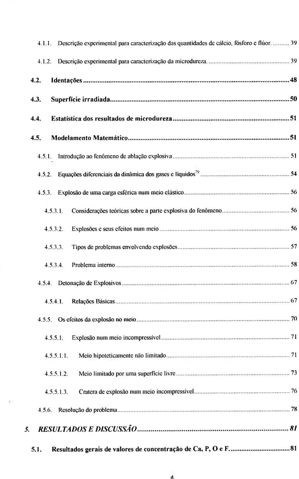 Equações diferenciais da dinâmica dos gases e líquidos'' 54 4.5.3. E.xplosão de uma carga esférica num meio elástico 56 4.5.3.1. Considerações teóricas sobre a parte explosiva do fenômeno 56 4.5.3.2.