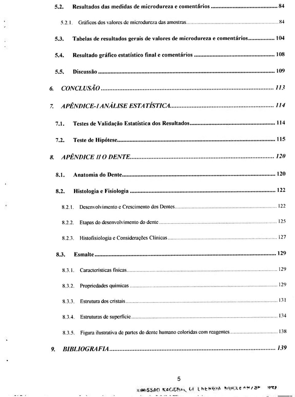 Teste de Hipótese 115 8. APÊNDICE IIO DENTE. 120 8.1. Anatomia do Dente 120 8.2. Histologia e Fisiologia 122 8.2.1. Desenvolvimento e Crescimento dos Dentes 122 8.2.2. Etapas do desenvolvimento do dente 125 8.