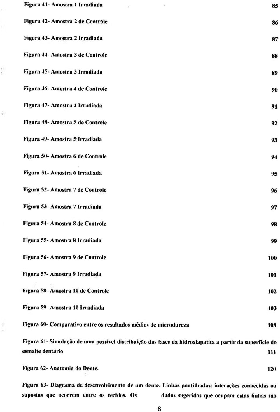 Amostra 7 de Controle 96 Figura 53- Amostra 7 Irradiada 97 Figura 54- Amostra 8 de Controle 98 Figura 55- Amostra 8 Irradiada 99 Figura 56- Amostra 9 de Controle 100 Figura 57- Amostra 9 Irradiada