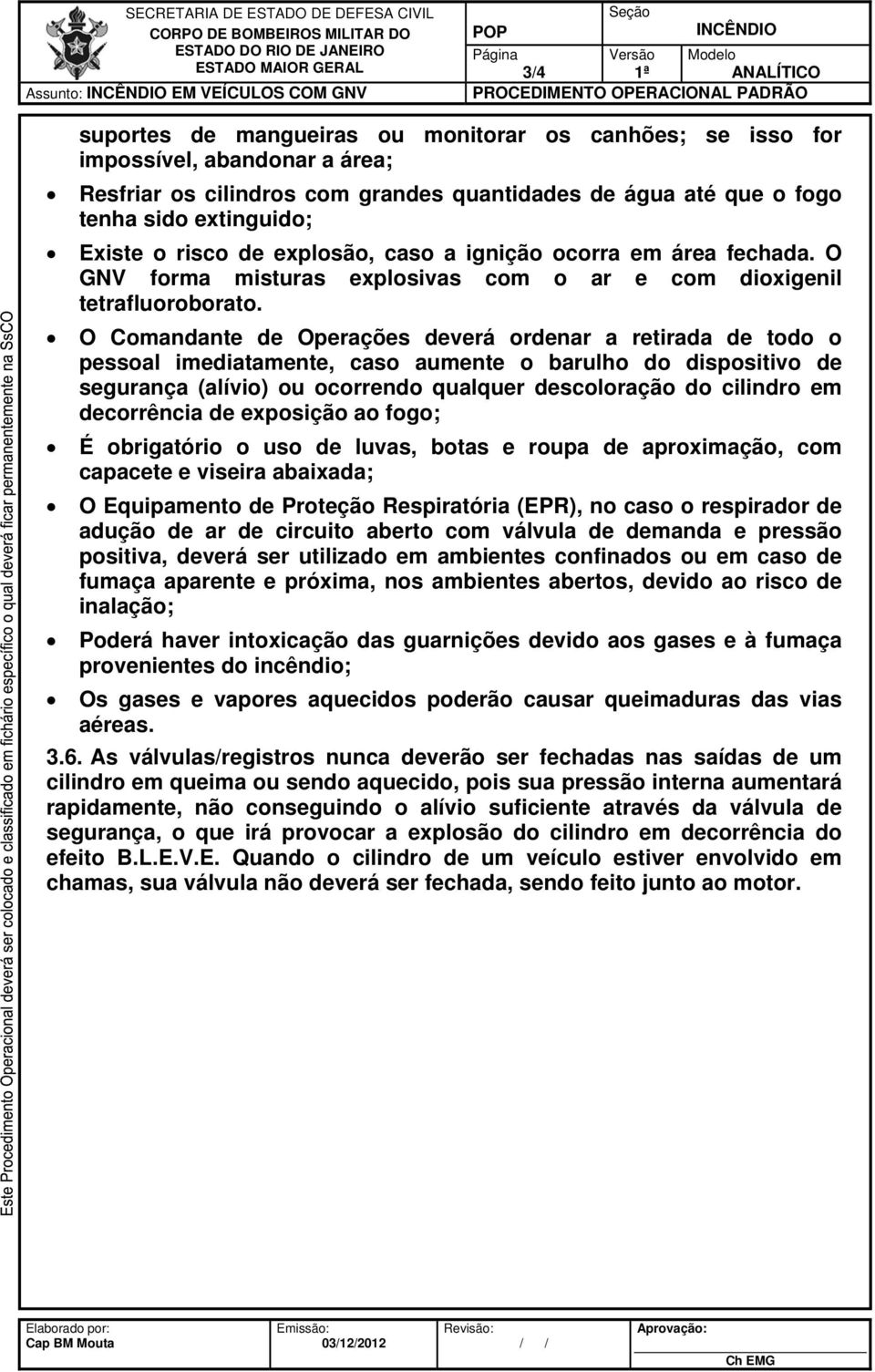 O Comandante de Operações deverá ordenar a retirada de todo o pessoal imediatamente, caso aumente o barulho do dispositivo de segurança (alívio) ou ocorrendo qualquer descoloração do cilindro em