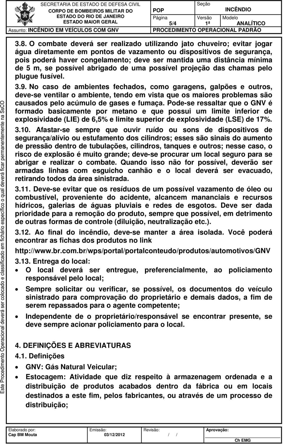 distância mínima de 5 m, se possível abrigado de uma possível projeção das chamas pelo plugue fusível. 3.9.