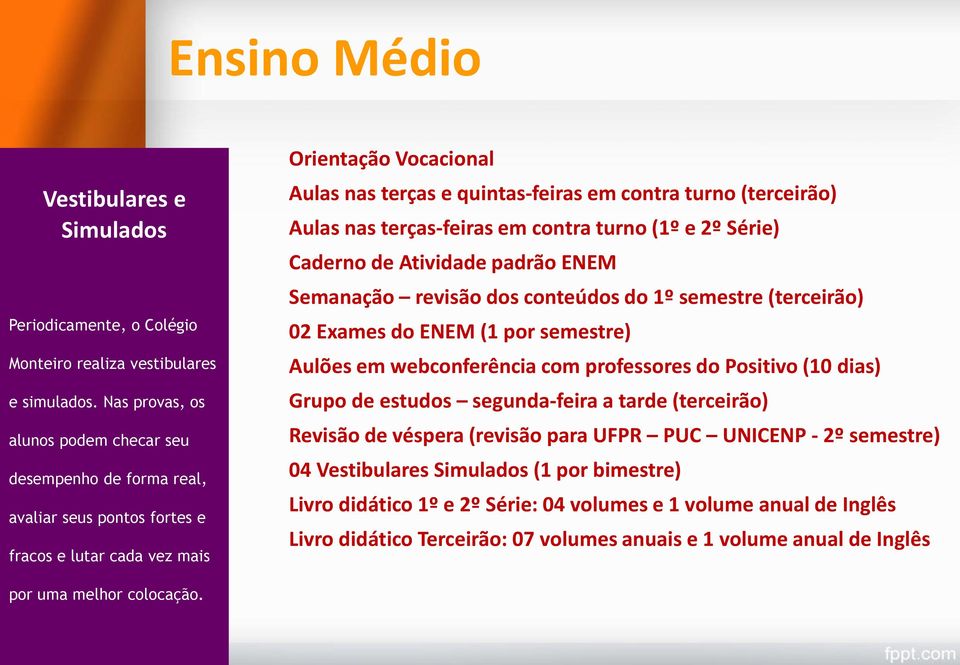 (terceirão) Aulas nas terças-feiras em contra turno (1º e 2º Série) Caderno de Atividade padrão ENEM Semanação revisão dos conteúdos do 1º semestre (terceirão) 02 Exames do ENEM (1 por semestre)