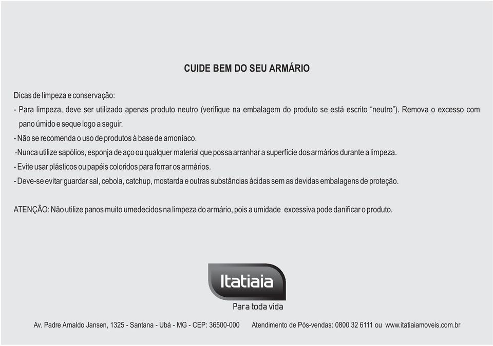 -Nunca utilize sapólios, esponja de aço ou qualquer material que possa arranhar a superfície dos armários durante a limpeza. - Evite usar plásticos ou papéis coloridos para forrar os armários.