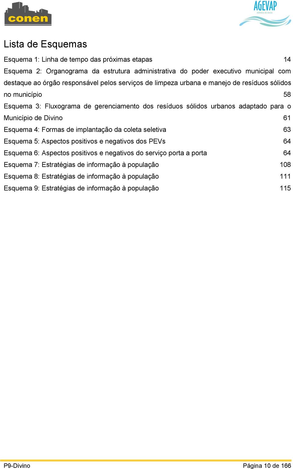 61 Esquema 4: Formas de implantação da coleta seletiva 63 Esquema 5: Aspectos positivos e negativos dos PEVs 64 Esquema 6: Aspectos positivos e negativos do serviço porta a porta 64