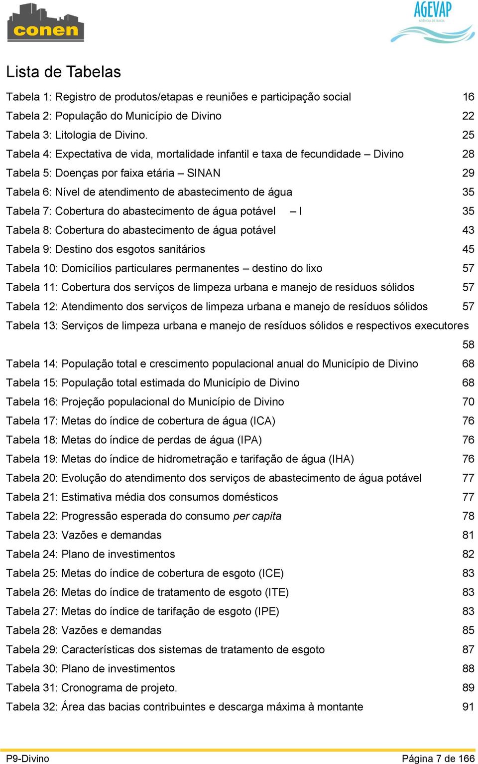 Cobertura do abastecimento de água potável I 35 Tabela 8: Cobertura do abastecimento de água potável 43 Tabela 9: Destino dos esgotos sanitários 45 Tabela 10: Domicílios particulares permanentes