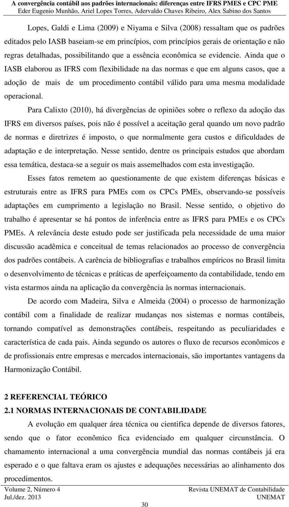 Ainda que o IASB elaborou as IFRS com flexibilidade na das normas e que em alguns casos, que a adoção de mais de um procedimento contábil válido para uma mesma modalidade operacional.