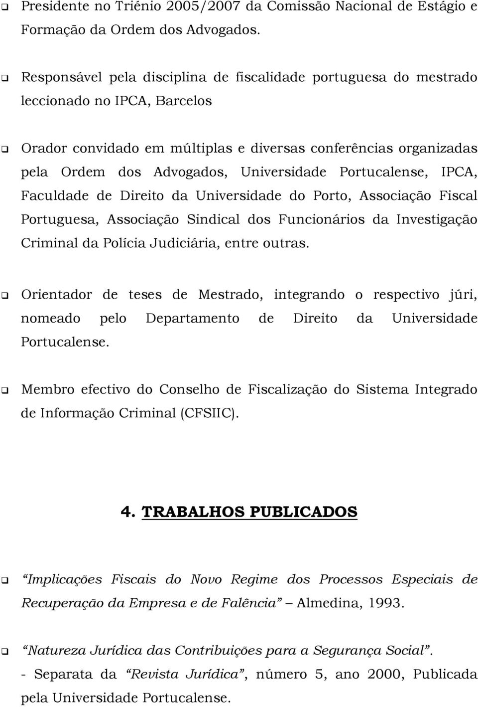 Portucalense, IPCA, Faculdade de Direito da Universidade do Porto, Associação Fiscal Portuguesa, Associação Sindical dos Funcionários da Investigação Criminal da Polícia Judiciária, entre outras.