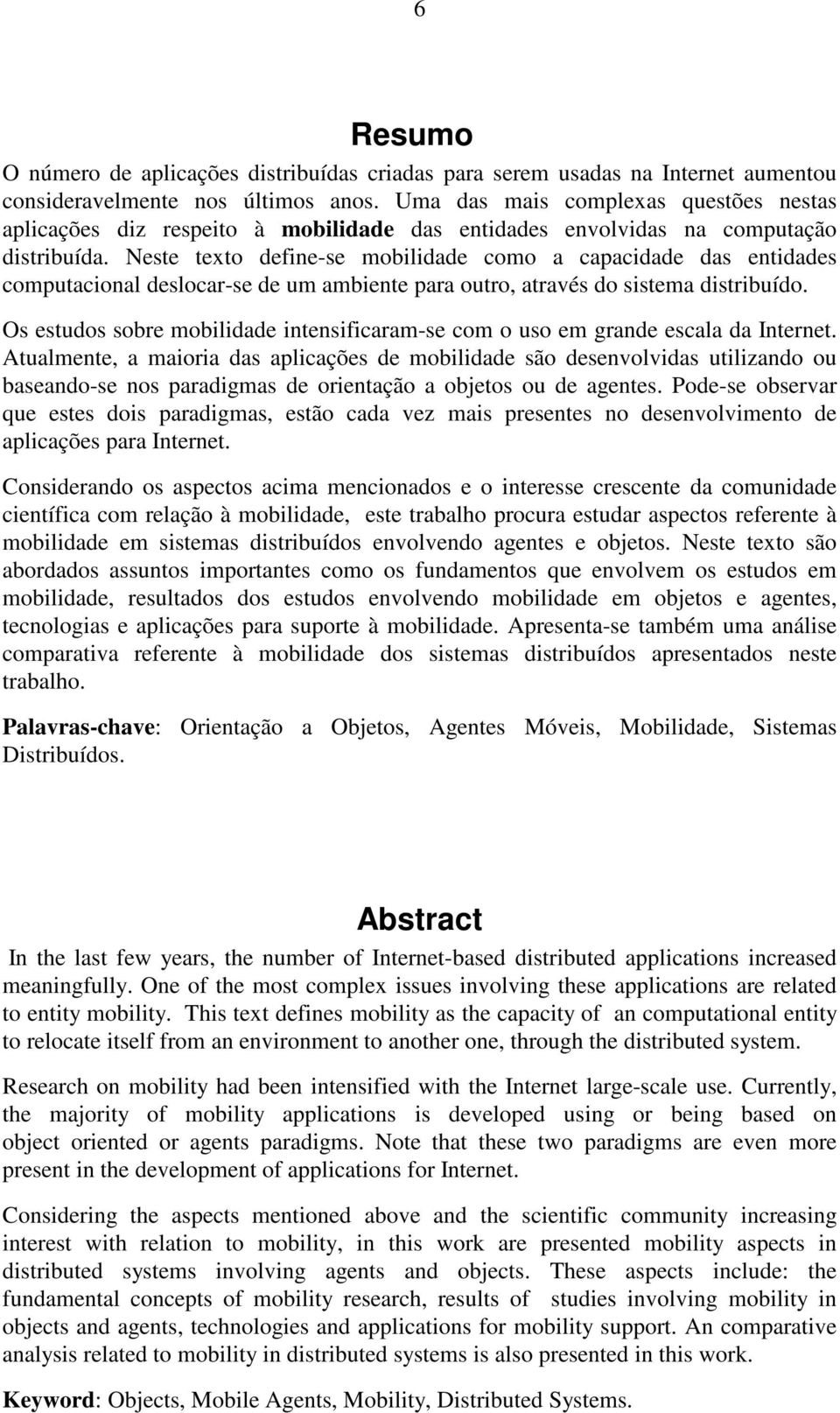 Neste texto define-se mobilidade como a capacidade das entidades computacional deslocar-se de um ambiente para outro, através do sistema distribuído.