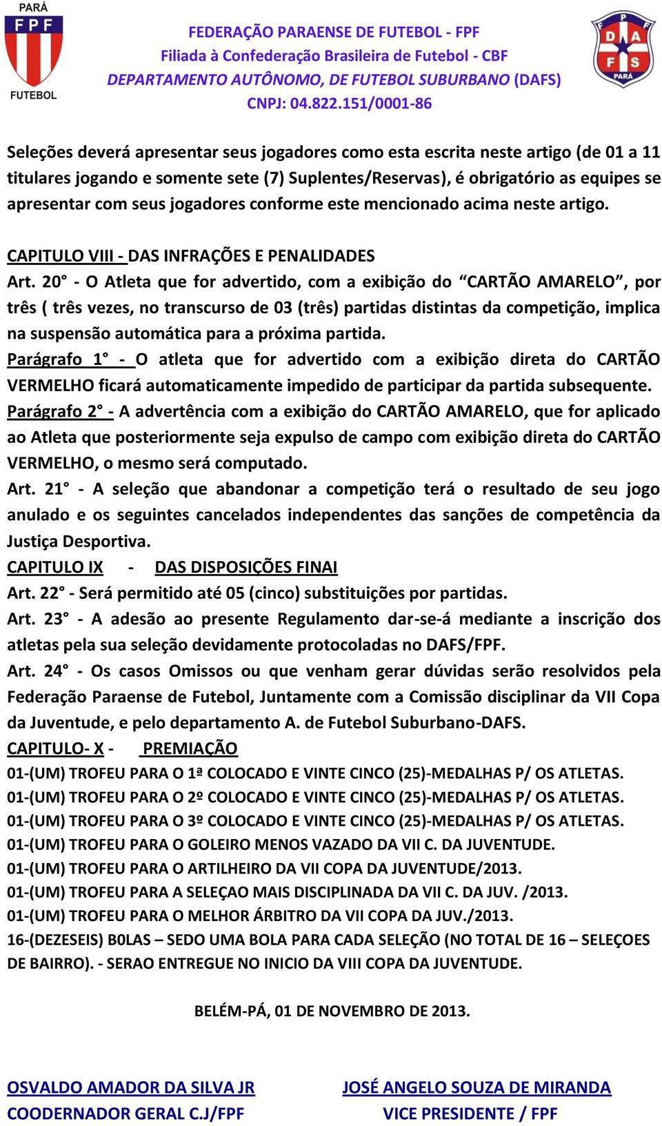 20 - O Atleta que for advertido, com a exibição do CARTÃO AMARELO, por três ( três vezes, no transcurso de 03 (três) partidas distintas da competição, implica na suspensão automática para a próxima