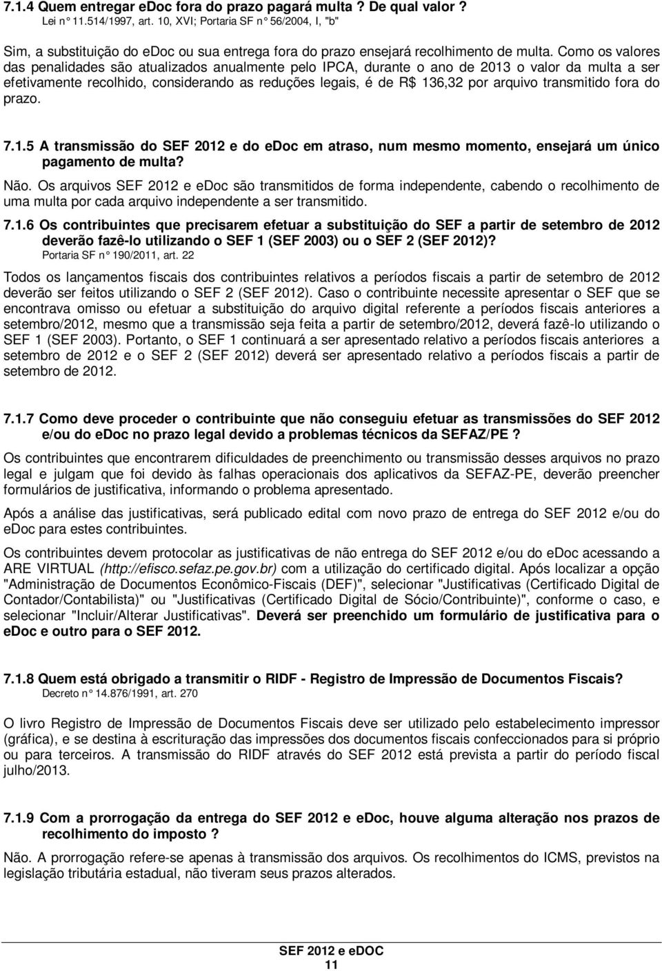 Como os valores das penalidades são atualizados anualmente pelo IPCA, durante o ano de 2013 o valor da multa a ser efetivamente recolhido, considerando as reduções legais, é de R$ 136,32 por arquivo