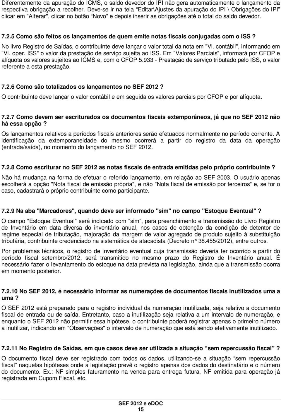 5 Como são feitos os lançamentos de quem emite notas fiscais conjugadas com o ISS? No livro Registro de Saídas, o contribuinte deve lançar o valor total da nota em "Vl. contábil", informando em "Vl.