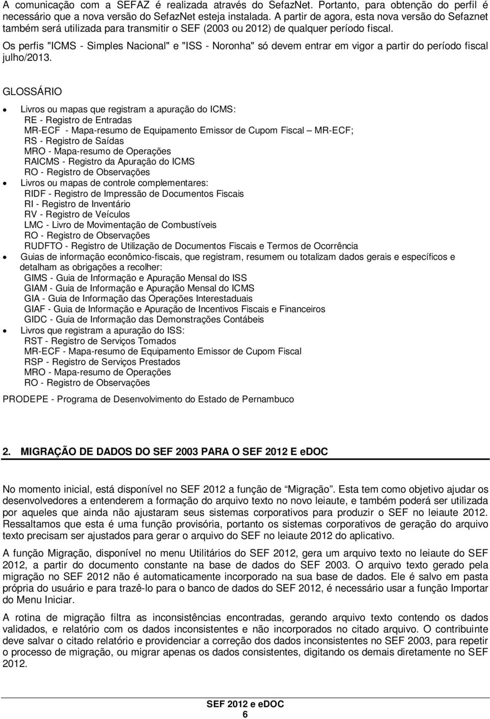 Os perfis "ICMS - Simples Nacional" e "ISS - Noronha" só devem entrar em vigor a partir do período fiscal julho/2013.