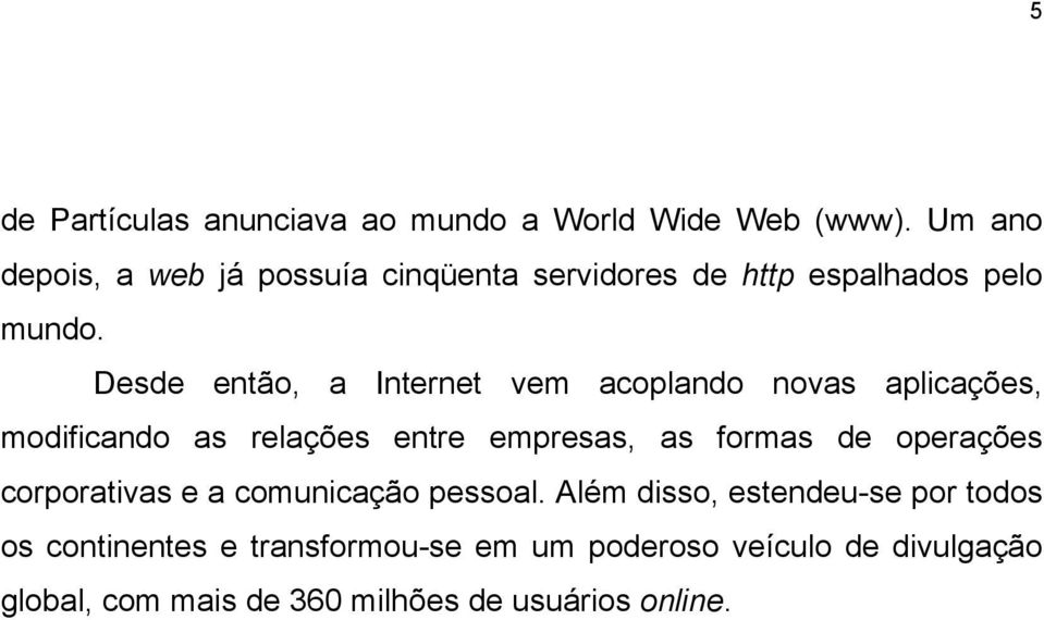 Desde então, a Internet vem acoplando novas aplicações, modificando as relações entre empresas, as formas de