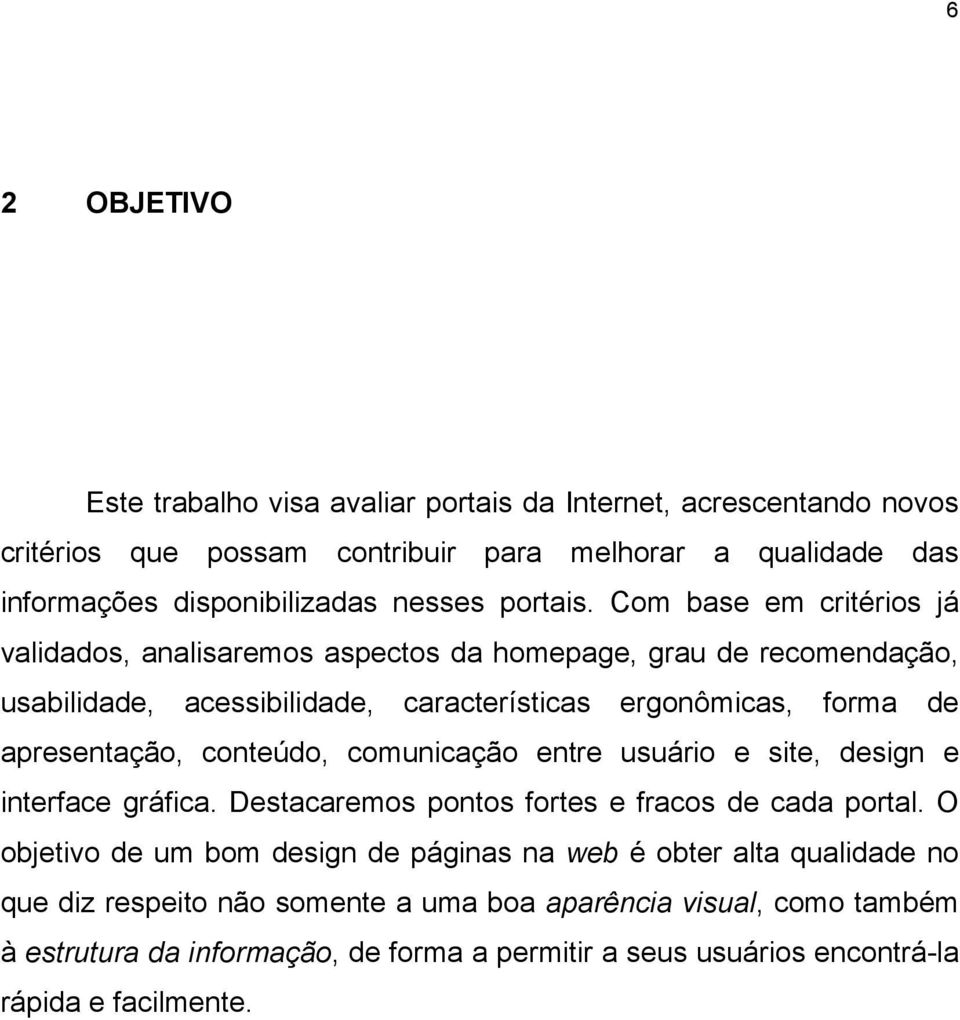 Com base em critérios já validados, analisaremos aspectos da homepage, grau de recomendação, usabilidade, acessibilidade, características ergonômicas, forma de apresentação,