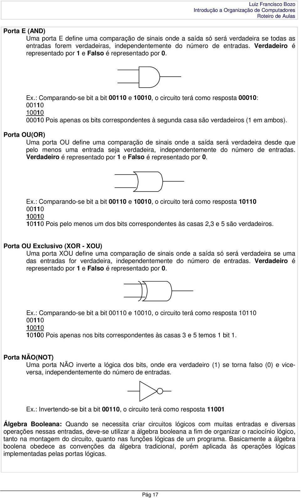 : Comparando-se bit a bit 00110 e 10010, o circuito terá como resposta 00010: 00110 10010 00010 Pois apenas os bits correspondentes à segunda casa são verdadeiros (1 em ambos).