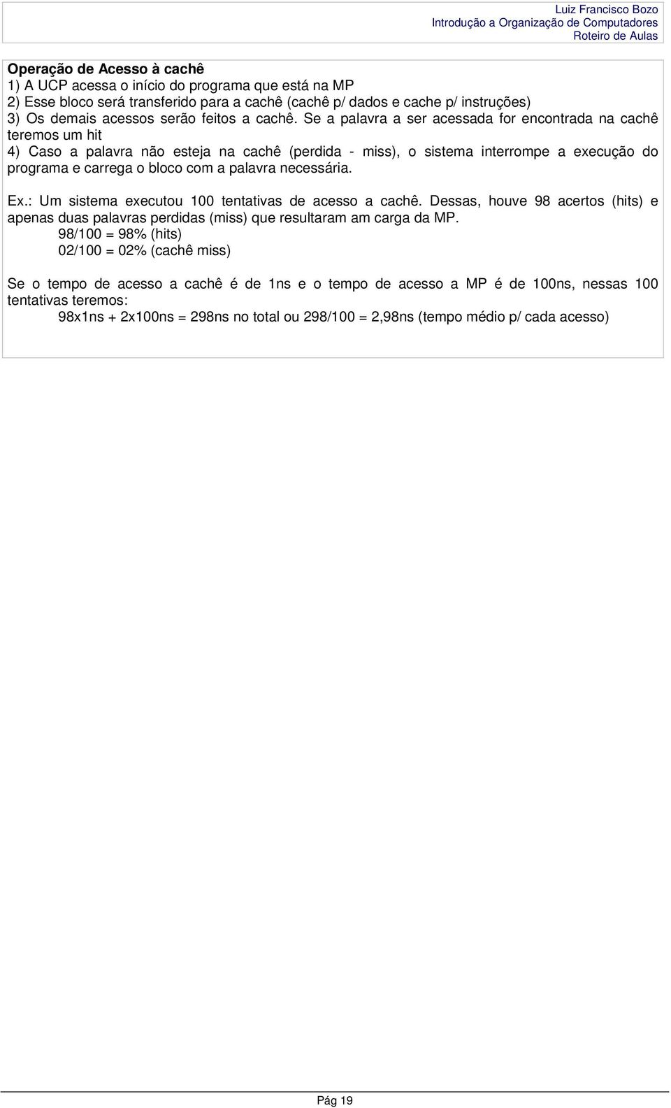 Se a palavra a ser acessada for encontrada na cachê teremos um hit 4) Caso a palavra não esteja na cachê (perdida - miss), o sistema interrompe a execução do programa e carrega o bloco com a palavra