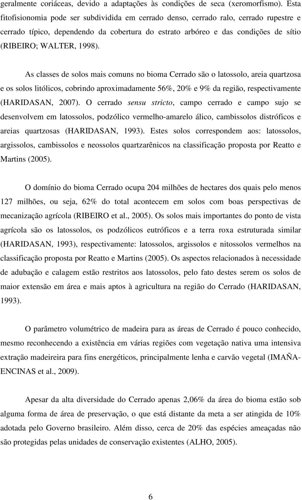 As classes de solos mais comuns no bioma Cerrado são o latossolo, areia quartzosa e os solos litólicos, cobrindo aproximadamente 56%, 20% e 9% da região, respectivamente (HARIDASAN, 2007).