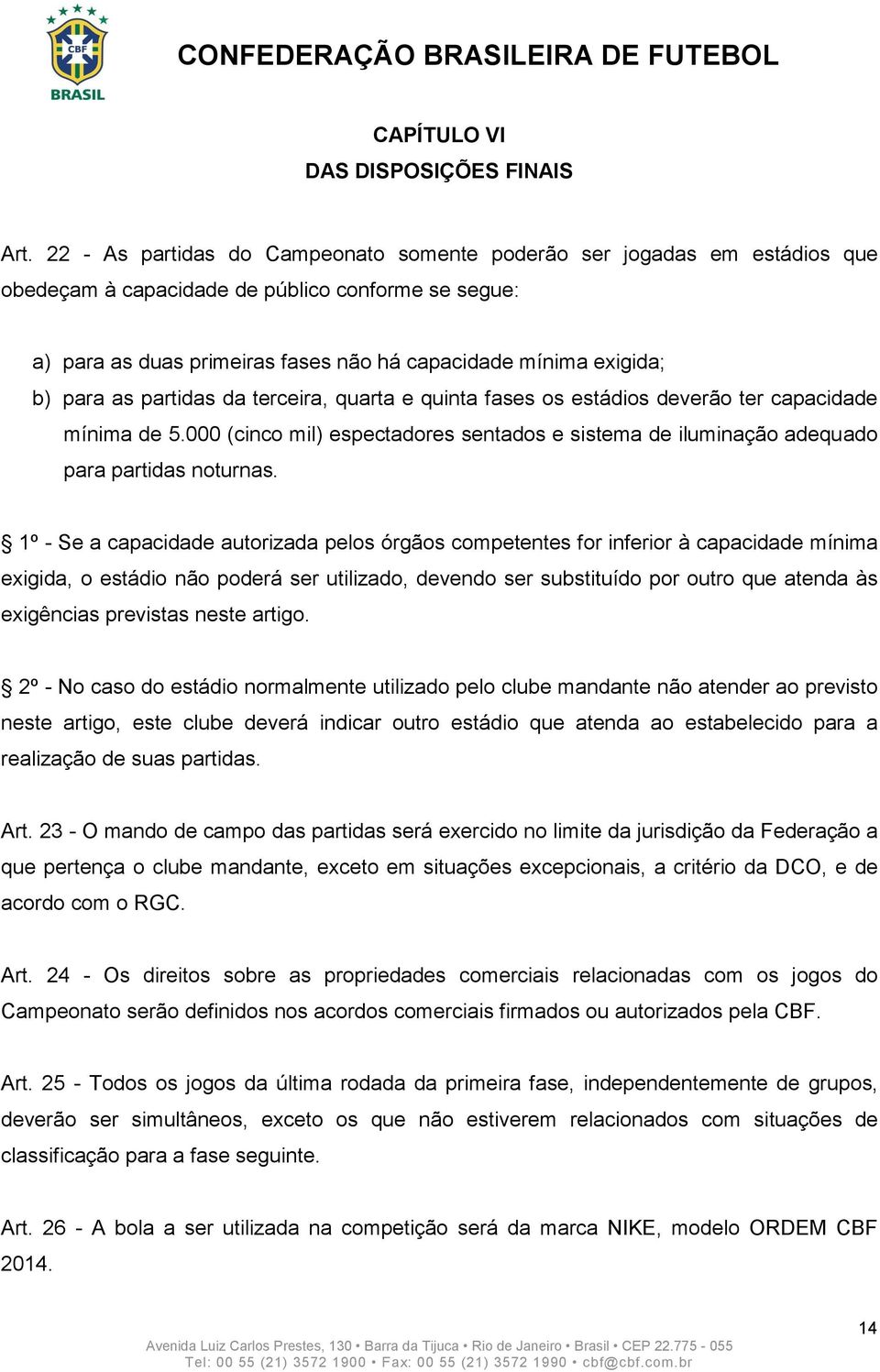 para as partidas da terceira, quarta e quinta fases os estádios deverão ter capacidade mínima de 5.000 (cinco mil) espectadores sentados e sistema de iluminação adequado para partidas noturnas.