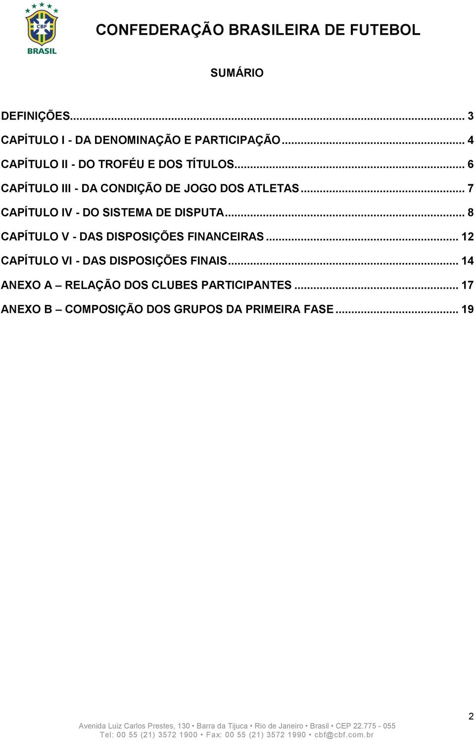 .. 7 CAPÍTULO IV - DO SISTEMA DE DISPUTA... 8 CAPÍTULO V - DAS DISPOSIÇÕES FINANCEIRAS.