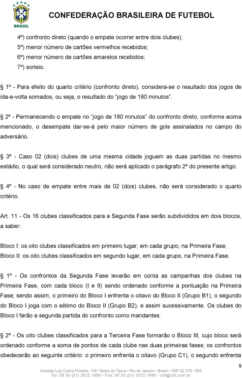 2º - Permanecendo o empate no jogo de 180 minutos do confronto direto, conforme acima mencionado, o desempate dar-se-á pelo maior número de gols assinalados no campo do adversário.