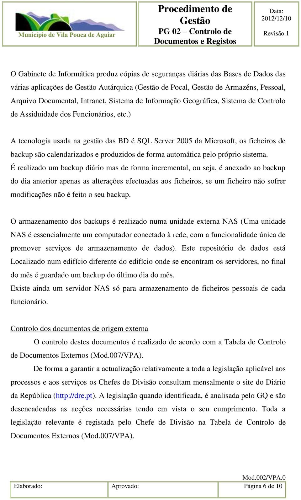 ) A tecnologia usada na gestão das BD é SQL Server 2005 da Microsoft, os ficheiros de backup são calendarizados e produzidos de forma automática pelo próprio sistema.