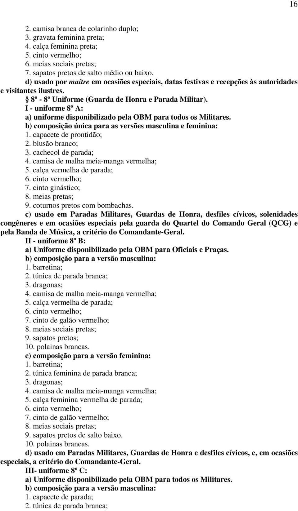 I - uniforme 8º A: a) uniforme disponibilizado pela OBM para todos os Militares. 1. capacete de prontidão; 2. blusão branco; 3. cachecol de parada; 4. camisa de malha meia-manga vermelha; 5.