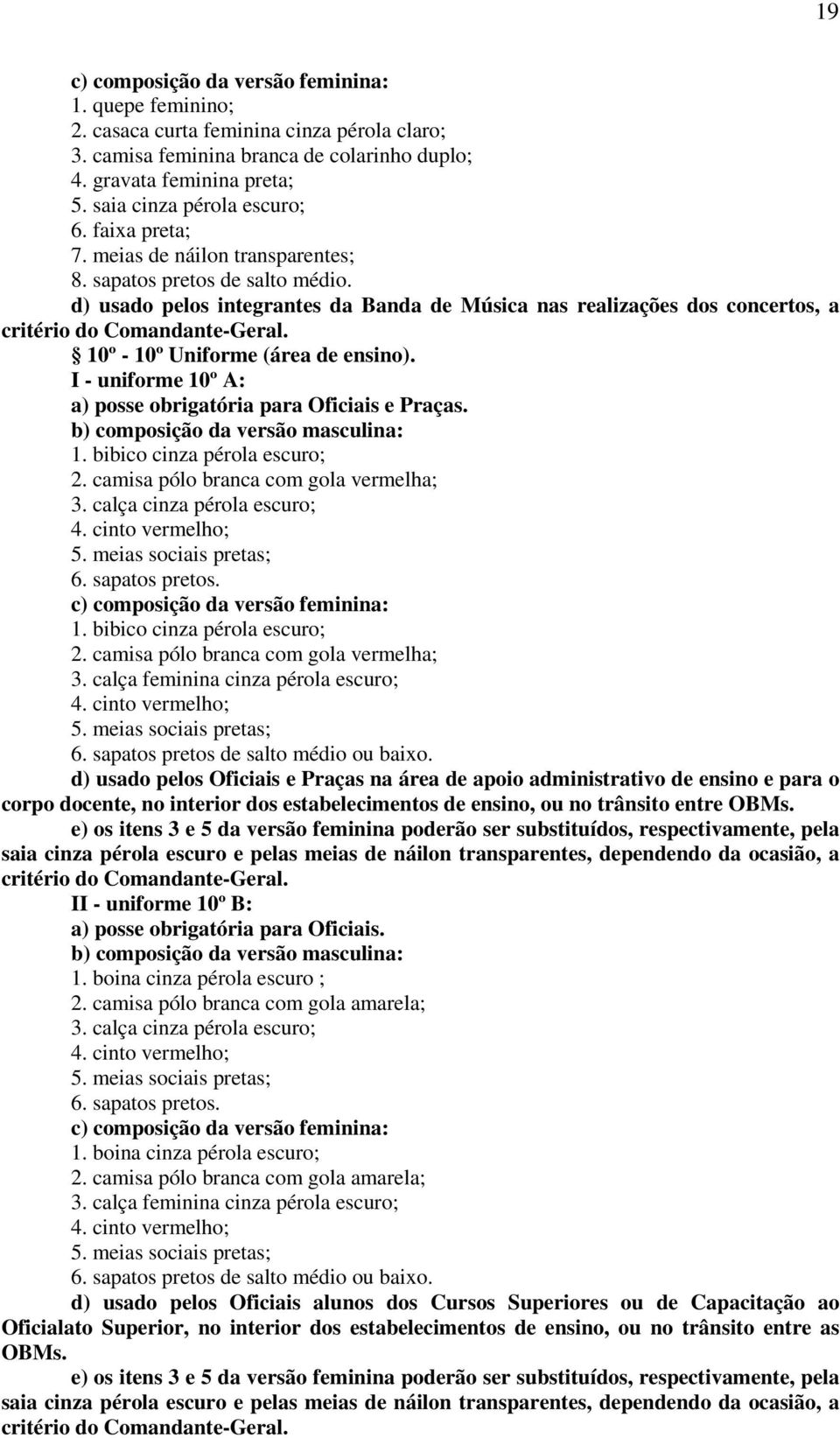 I - uniforme 10º A: a) posse obrigatória para Oficiais e Praças. 1. bibico cinza pérola escuro; 2. camisa pólo branca com gola vermelha; 3. calça cinza pérola escuro; 6. sapatos pretos. 1. bibico cinza pérola escuro; 2. camisa pólo branca com gola vermelha; 3. calça feminina cinza pérola escuro; 6.