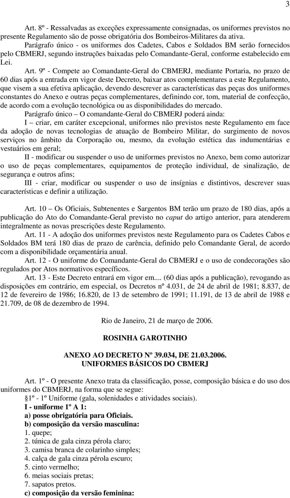 9º - Compete ao Comandante-Geral do CBMERJ, mediante Portaria, no prazo de 60 dias após a entrada em vigor deste Decreto, baixar atos complementares a este Regulamento, que visem a sua efetiva