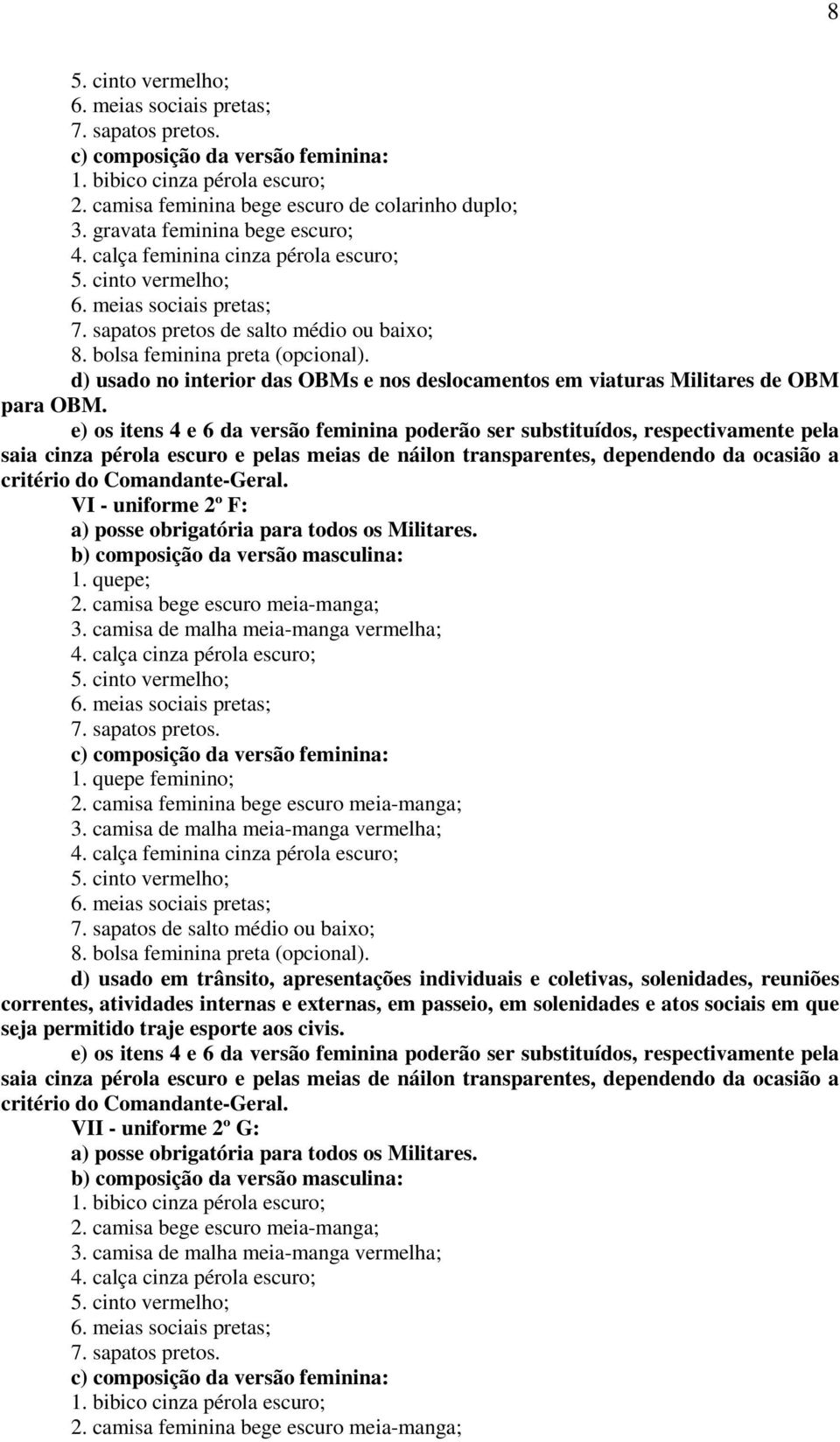 e) os itens 4 e 6 da versão feminina poderão ser substituídos, respectivamente pela saia cinza pérola escuro e pelas meias de náilon transparentes, dependendo da ocasião a critério do