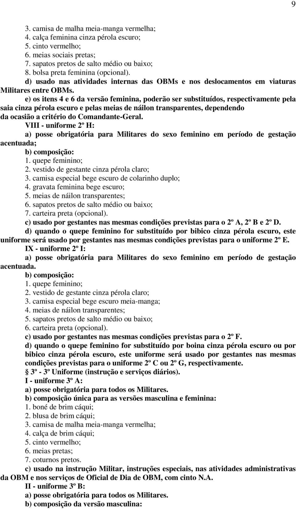 e) os itens 4 e 6 da versão feminina, poderão ser substituídos, respectivamente pela saia cinza pérola escuro e pelas meias de náilon transparentes, dependendo da ocasião a critério do