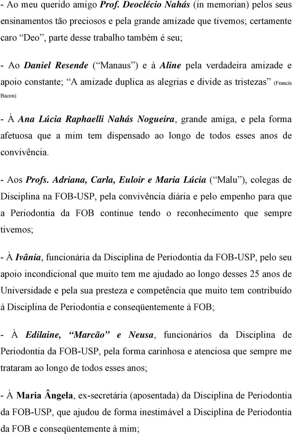 pela verdadeira amizade e apoio constante; A amizade duplica as alegrias e divide as tristezas (Francis Bacon) - À Ana Lúcia Raphaelli Nahás Nogueira, grande amiga, e pela forma afetuosa que a mim