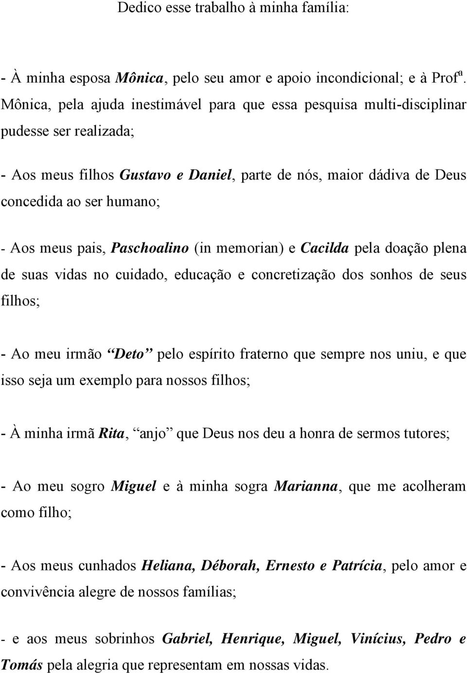 meus pais, Paschoalino (in memorian) e Cacilda pela doação plena de suas vidas no cuidado, educação e concretização dos sonhos de seus filhos; - Ao meu irmão Deto pelo espírito fraterno que sempre