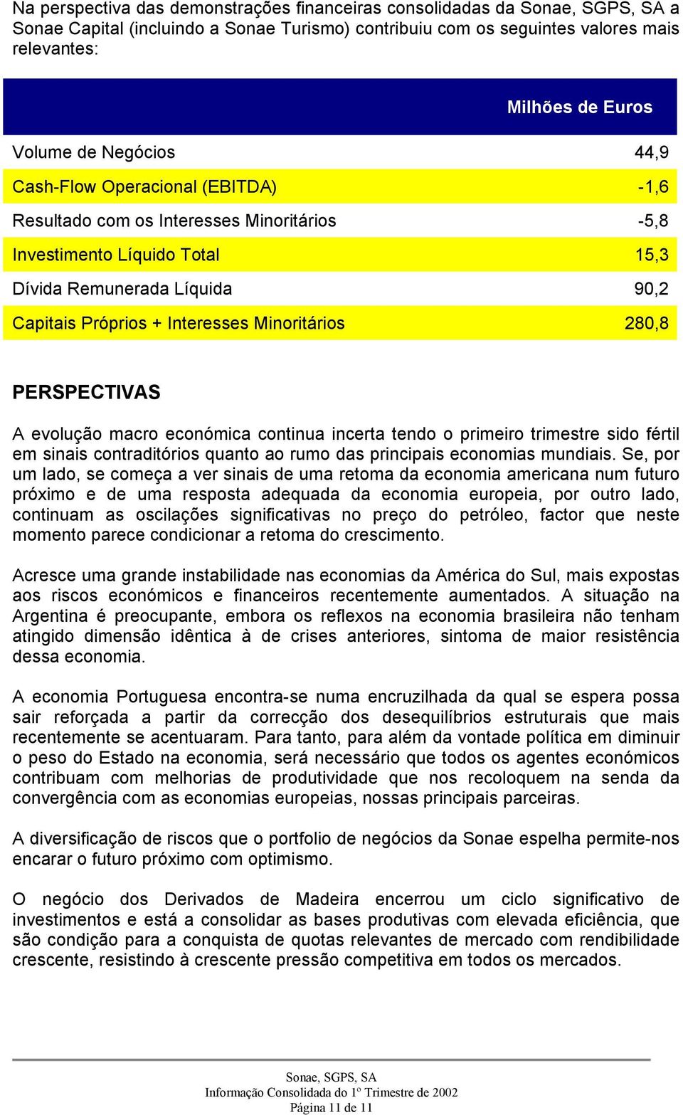 PERSPECTIVAS A evolução macro económica continua incerta tendo o primeiro trimestre sido fértil em sinais contraditórios quanto ao rumo das principais economias mundiais.